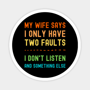 My Wife Says I Only Have Two Faults I Dont Listen And Something Else Magnet